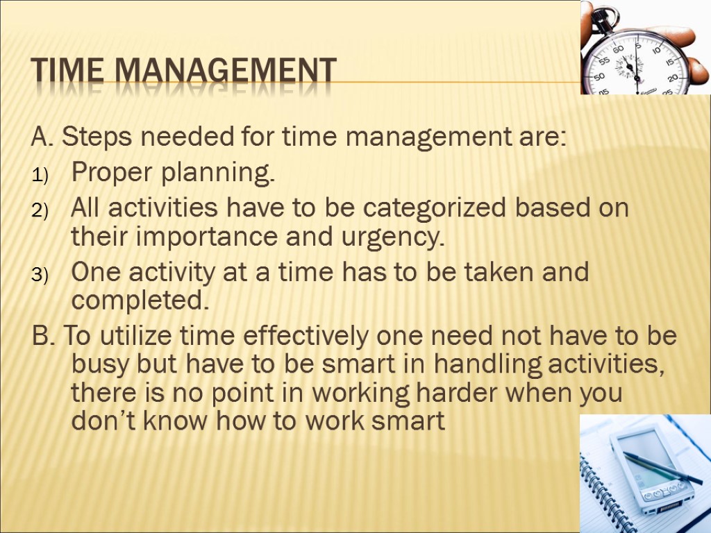Time management A. Steps needed for time management are: Proper planning. All activities have